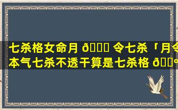 七杀格女命月 🍁 令七杀「月令本气七杀不透干算是七杀格 🌺 吗」